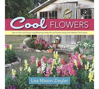Cool Flowers: How To Grow And Enjoy Long-Blooming Hardy Annual Flowers Using Cool Weather Techniques