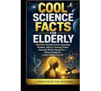 Cool Science Facts for Elderly: Mind-Blowing Discoveries, Surprising Wonders, and Eye-Opening Truths About the World Around You - Written Simply for Curious Minds Over 60