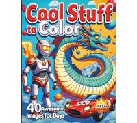 Cool Stuff Coloring Book: Epic Book of Awesome Coloring Featuring Dragons, Robots, Race Cars, Dinosaurs, Space, Aliens, Rockets, Astronauts, Ninjas, ... For Ages 4+. Suitable For Kids Age 4-10.