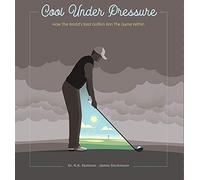 Cool Under Pressure - How The World's Greatest Golfers Win The Game Within
