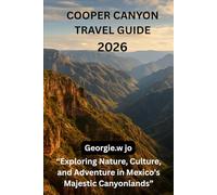COOPER CANYON TRAVEL GUIDE 2026: “Exploring Nature, Culture, and Adventure in Mexico’s Majestic Canyonlands”