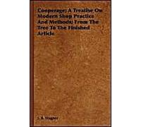 Cooperage; A Treatise On Modern Shop Practice And Methods; From The Tree To The Finished Article