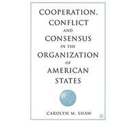 Cooperation, Conflict And Consensus In The Organization Of American States
