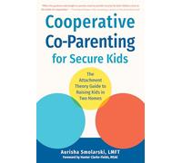 Cooperative Co-Parenting for Secure Kids: The Attachment Theory Guide to Raising Kids in Two Homes