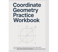 COORDINATE GEOMETRY PRACTICE WORKBOOK: Over 60 Questions Worked Examples & Answer Key to Help Students Master Lines Curves and Graph Interpretation