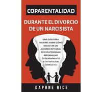 COPARENTALIDAD DURANTE EL DIVORCIO DE UN NARCISISTA: UNA GUÍA PARA MUJERES SOBRE CÓMO REDACTAR UN ACUERDO INTEGRAL DE COPATERNIDAD, REFORMULAR TU PENSAMIENTO Y EVITAR ALTOS CONFLICTOS