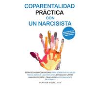 COPARENTALIDAD PRÁCTICA CON UN NARCISISTA: ESTRATEGIAS EMPODERADORAS PARA SOBREVIVIR AL ABUSO TÓXICO, REDUCIR LOS CONFLICTOS, ESTABLECER LÍMITES PARA PROTEGERTE Y CRIAR HIJOS EMOCIONALMENTE SALUDABLES