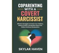 Coparenting with a Covert Narcissist: Effective Strategies to Protect Your Children, Reduce Conflict, and Reclaim Peace from Hidden Emotional Manipulation
