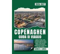 COPENAGHEN GUIDA DI VIAGGIO 2026-2027: Esplora castelli, canali, Christiania, giardini storici, la cucina nordica, la cultura Hygge e scopri itinerari ... per la prima volta o per chi ci ritorna