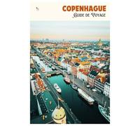 Copenhague Guide de Voyage: Attractions, musées, gastronomie, hébergement, excursions et itinéraires
