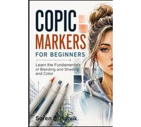 Copic Markers for Beginners: Learn the Fundamentals of Blending, Shading, and Color