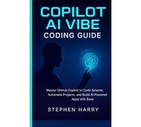 COPILOT AI VIBE CODING GUIDE: MASTER GITHUB COPILOT TO CODE SMARTER, AUTOMATE PROJECTS, AND BUILD AIPOWERED APPS WITH EASE