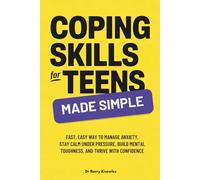 Coping Skills for Teens Made Simple: Fast, Easy Way to Manage Anxiety, Stay Calm Under Pressure, Build Mental Toughness, and Thrive with Confidence