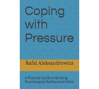Coping with Pressure: A Practical Guide to Building Psychological Resilience at Work