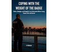 Coping with the Weight of the Badge: Stories, Strategies, and Strength for Law Enforcement Officers Facing Trauma, Grief, and Burnout