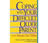 Coping With Your Difficult Older Parent Barbara Kane, Grace Lebow, Irwin Lebow (Auteur)