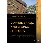 Copper, Brass, and Bronze Surfaces: A Guide to Alloys, Finishes, Fabrication and Maintenance in Architecture and Art