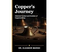 Copper's Journey: From Ancient Techniques to Modern Craft: A Beginner's Guide to the Art and History of Coppersmithing