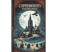 Copperwhite’s Erzählungen - Band 1: Dunkle Geschichten über Glauben, Schuld und Verdammnis