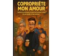 COPROPRIETE MON AMOUR: guide de survie pour ne pas tout envoyer valser (ni son syndic, ni ses voisins)