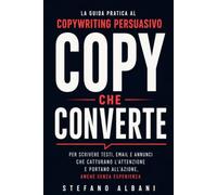 Copy che Converte: La guida pratica al copywriting persuasivo per scrivere testi, email e annunci che catturano l'attenzione e portano all'azione, anche senza esperienza