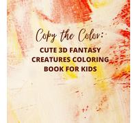 Copy the Color: Cute 3D Fantasy Creatures Coloring Book for Kids: A Fun and Magical Coloring Adventure with Adorable 3D Creatures for Learning Colors, Creativity, and Focus