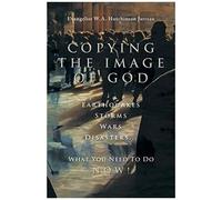 Copying The Image Of God: Earthquakes, Storms, Wars, Disasters...What You Need To Do Now!