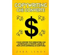 COPYWRITING CHE CONVERTE: Come scrivere testi irresistibili che aumentano le vendite, anche se non avete esperienza di scrittura!