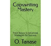 Copywriting Mastery From Basics to Advanced Strategies for Success. - O. Tanase - Amazon Digital Services LLC KDP - Livre en Anglais O. TanaseO. Tanase (Auteur)