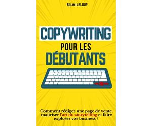 COPYWRITING POUR DÉBUTANTS: Comment rédiger une page de vente, maitriser l’art du storytelling et faire exploser vos business ?