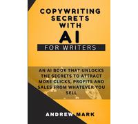 Copywriting Secrets With Ai For Writers: An Ai Book That Unlocks The Secrets To Attract More Clicks, Profits And Sales From Whatever You Sell