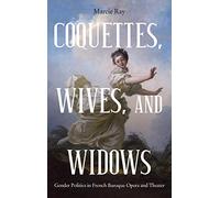 Coquettes, Wives, and Widows: Gender Politics in French Baroque Opera and Theater