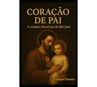 Coração de Pai: A missão silenciosa de São José