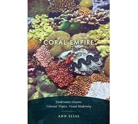 Coral Empire: Underwater Oceans, Colonial Tropics, Visual Modernity