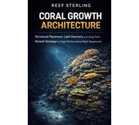 Coral Growth Architecture: A Comprehensive Guide: Structural Placement, Light Geometry, and Long-Term Growth Strategy for High-Performance Reef Aquariums