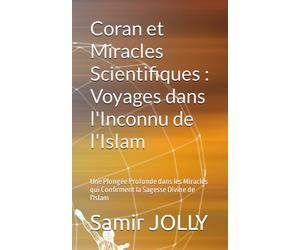 Coran et Miracles Scientifiques : Voyages dans l'Inconnu de l'Islam: Une Plongée Profonde dans les Miracles qui Confirment la Sagesse Divine de l'Islam