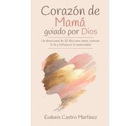 Corazón de Mamá Guiado por Dios: Un devocional de 30 días para sanar, renovar tu fe y fortalecer tu maternidad