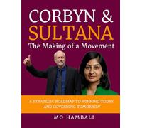 CORBYN AND SULTANA: THE MAKING OF A MOVEMENT: A Strategic Roadmap for Winning Now and Governing Next