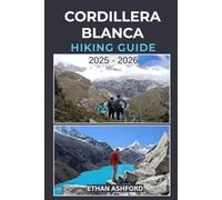 CORDILLERA BLANCA HIKING GUIDE 2025 - 2026: Explore Peru’s Legendary Peaks with Epic Treks, Scenic Day Hikes, and Hidden Alpine Wonders
