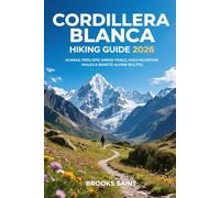 CORDILLERA BLANCA HIKING GUIDE 2026: HUARAZ, PERU EPIC ANDEAN TRAILS, HIGH-MOUNTAIN WALKS & REMOTE ALPINE ROUTES