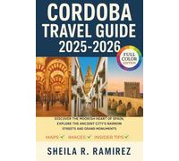 Cordoba Travel Guide 2025-2026: Discover the Moorish Heart of Spain, Explore the Ancient City's Narrow Streets and Grand Monuments
