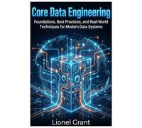 Core Data Engineering: Foundations, Best Practices, and Real-World Techniques for Modern Data Systems