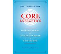Core Energetics: Developing the Capacity to Love And Heal