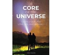 Core of the Universe: God's Vision for Love, Sex, and Intimacy