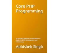Core PHP Programming: A Complete Beginner-to-Professional Guide for Web Development and Freelancing