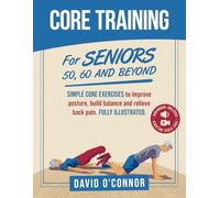Core Training For Seniors 50, 60 and Beyond: Essential Exercises to Improve Core Strength, Posture, Balance and Relieve Back Pain. Fully illustrated, Strength Workouts + Free Videos