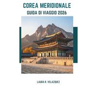 COREA MERIDIONALE GUIDA DI VIAGGIO 2026: Scopri l'anima della Corea: approfondimenti storici, attrazioni di punta, cibi locali e itinerari per il tuo viaggio