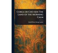 Corea or Cho-sen: The Land of the Morning Calm
