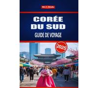 CORÉE DU SUD GUIDE DE VOYAGE 2025: Explorez la culture et l'histoire de Séoul avec des conseils pratiques