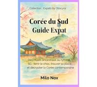 Corée du Sud Guide Expat: Des rituels ancestraux au rythme 5G : tenir le choc, trouver sa place et décrypter la Corée contemporaine